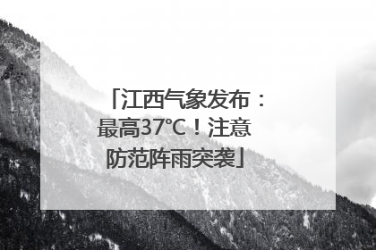 江西气象发布：最高37℃！注意防范阵雨突袭